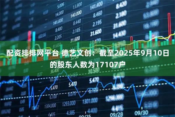 配资排排网平台 德艺文创：截至2025年9月10日的股东人数为17107户