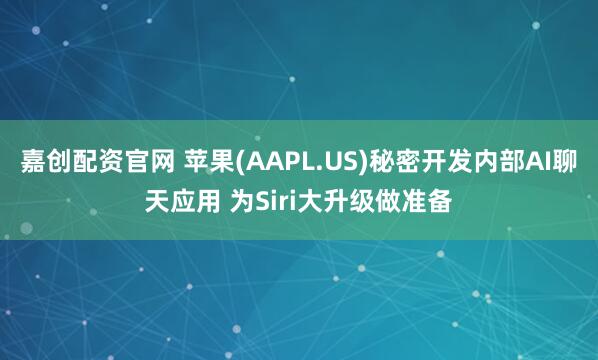 嘉创配资官网 苹果(AAPL.US)秘密开发内部AI聊天应用 为Siri大升级做准备